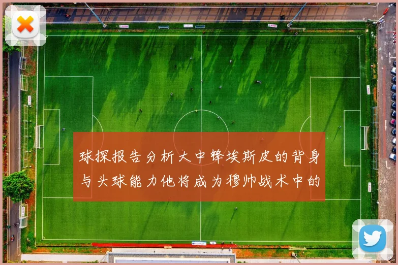 球探报告分析大中锋埃斯皮的背身与头球能力他将成为穆帅战术中的关键人物